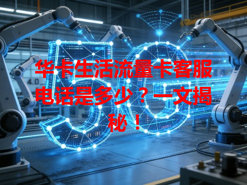 华卡生活流量卡客服电话是多少？一文揭秘！