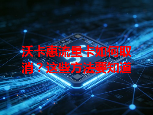 沃卡惠流量卡如何取消？这些方法要知道