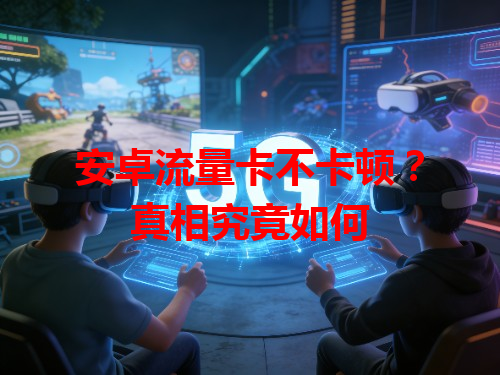安卓流量卡不卡顿？真相究竟如何