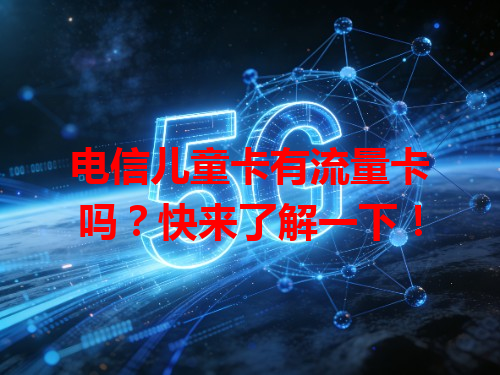 电信儿童卡有流量卡吗？快来了解一下！