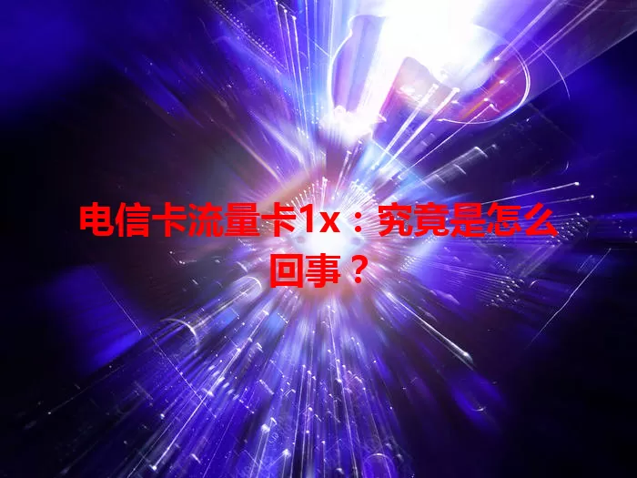 电信卡流量卡1x：究竟是怎么回事？