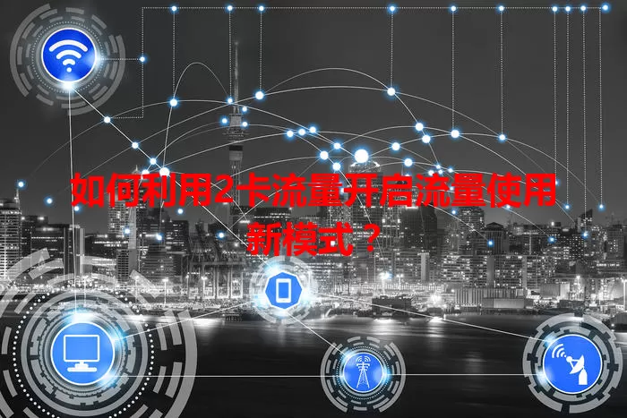 如何利用2卡流量开启流量使用新模式?