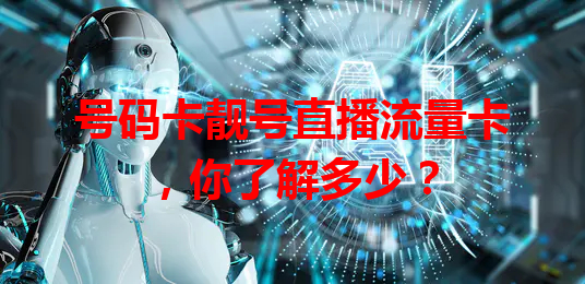 号码卡靓号直播流量卡，你了解多少？