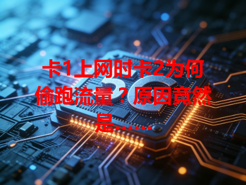卡1上网时卡2为何偷跑流量？原因竟然是……