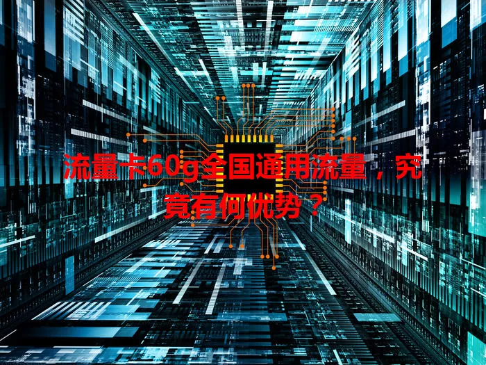 流量卡60g全国通用流量,究竟有何优势?