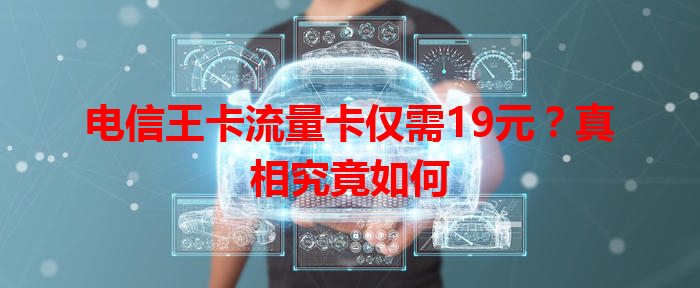 电信王卡流量卡仅需19元？真相究竟如何