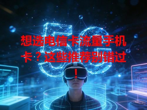 想选电信卡流量手机卡？这些推荐别错过！