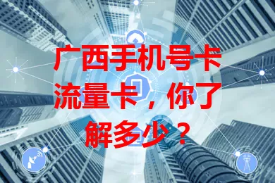 广西手机号卡流量卡，你了解多少？