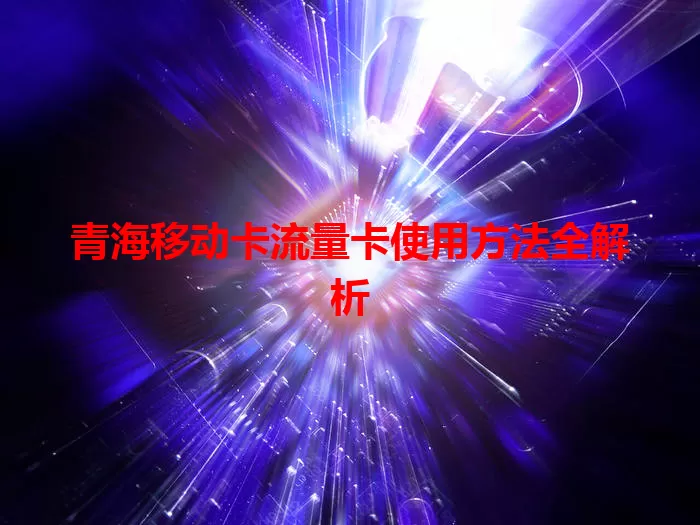 青海移动卡流量卡使用方法全解析