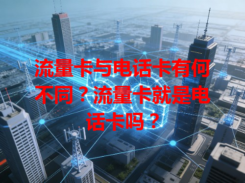 流量卡与电话卡有何不同？流量卡就是电话卡吗？