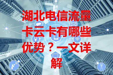 湖北电信流量卡云卡有哪些优势？一文详解
