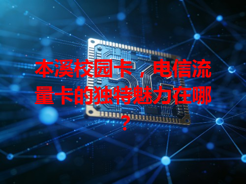 本溪校园卡，电信流量卡的独特魅力在哪？