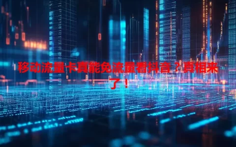 移动流量卡真能免流量看抖音？真相来了！