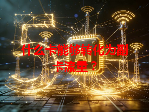什么卡能够转化为副卡流量？