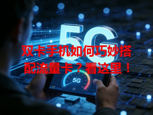 双卡手机如何巧妙搭配流量卡？看这里！