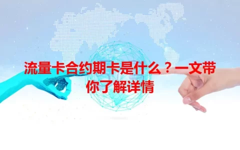 流量卡合约期卡是什么？一文带你了解详情