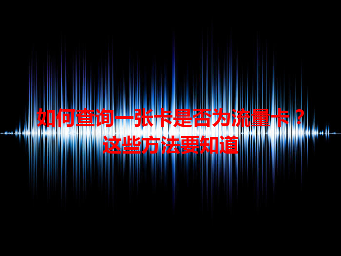 如何查询一张卡是否为流量卡？这些方法要知道