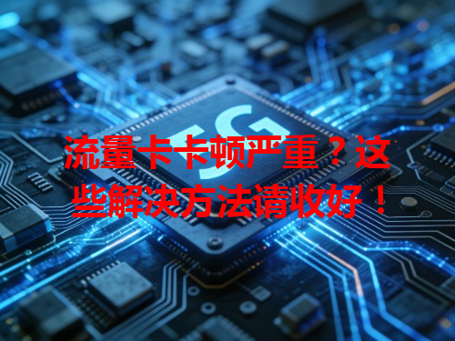 流量卡卡顿严重？这些解决方法请收好！