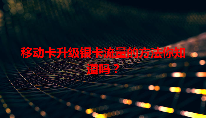 移动卡升级银卡流量的方法你知道吗？