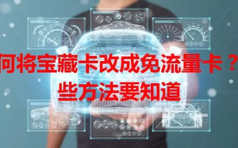 如何将宝藏卡改成免流量卡？这些方法要知道