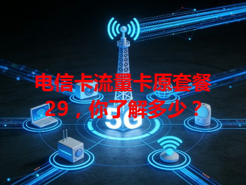 电信卡流量卡原套餐29，你了解多少？