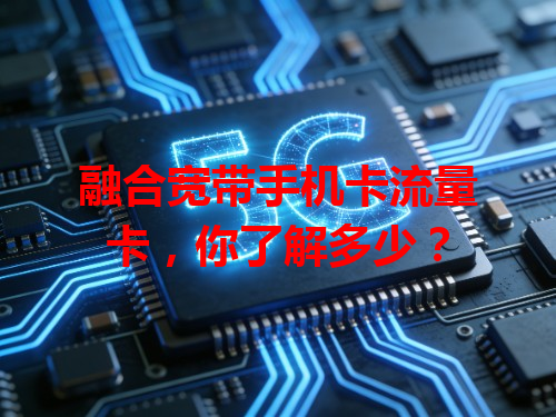 融合宽带手机卡流量卡，你了解多少？