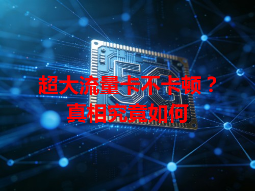 超大流量卡不卡顿？真相究竟如何