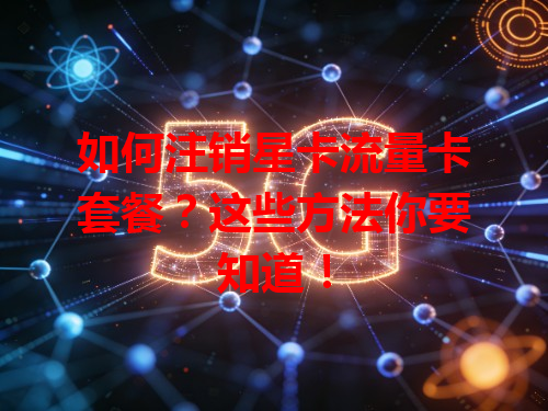 如何注销星卡流量卡套餐？这些方法你要知道！