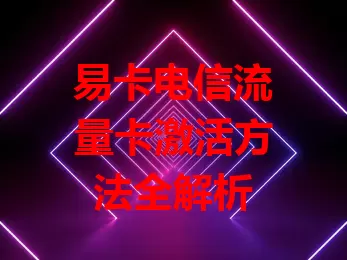 易卡电信流量卡激活方法全解析