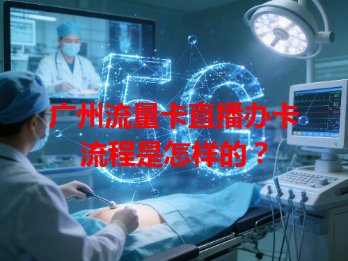 广州流量卡直播办卡流程是怎样的？