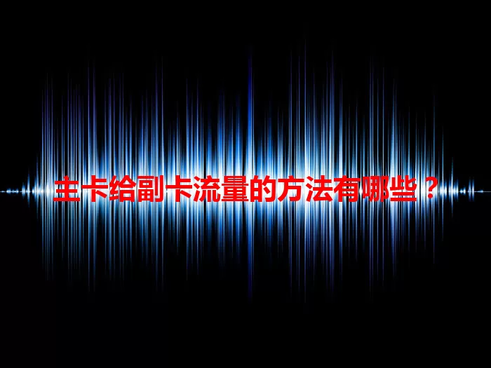 主卡给副卡流量的方法有哪些?