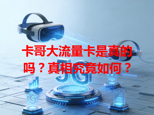 卡哥大流量卡是真的吗？真相究竟如何？