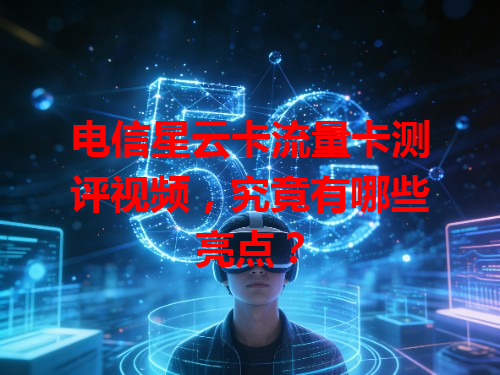 电信星云卡流量卡测评视频，究竟有哪些亮点？