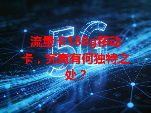 流量卡188g移动卡，究竟有何独特之处？