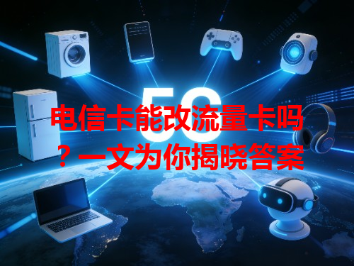 电信卡能改流量卡吗？一文为你揭晓答案