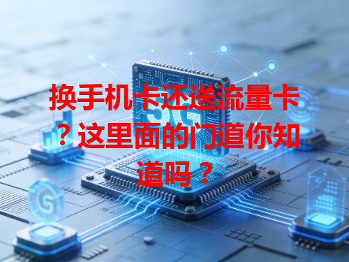 换手机卡还送流量卡？这里面的门道你知道吗？