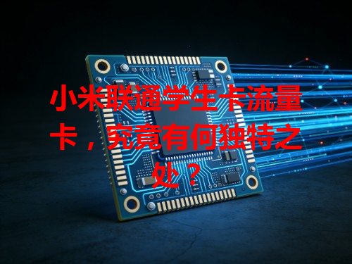 小米联通学生卡流量卡，究竟有何独特之处？