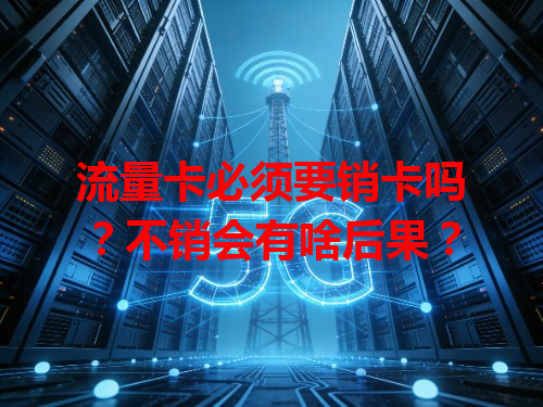 流量卡必须要销卡吗？不销会有啥后果？
