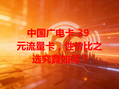中国广电卡 39 元流量卡，性价比之选究竟如何？