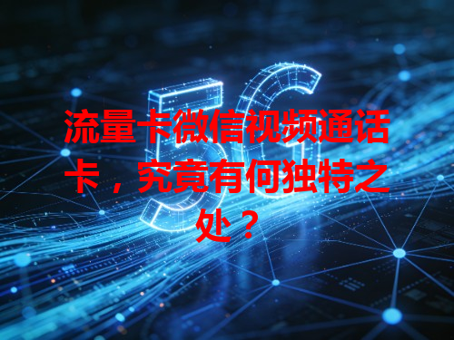 流量卡微信视频通话卡，究竟有何独特之处？