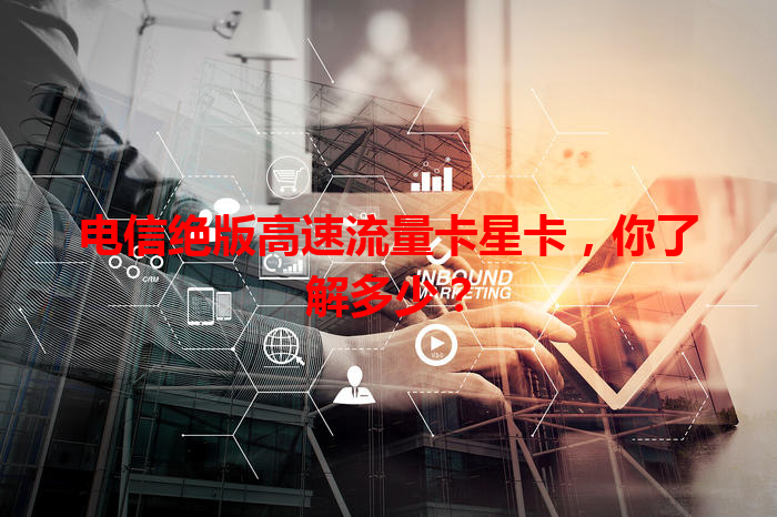 电信绝版高速流量卡星卡，你了解多少？
