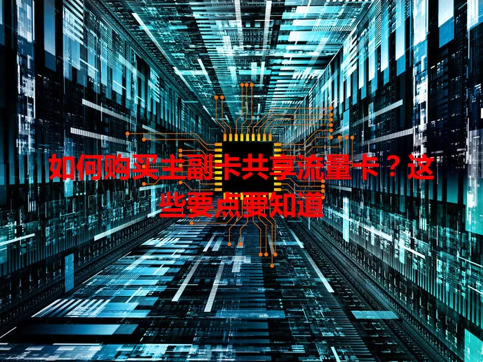 如何购买主副卡共享流量卡？这些要点要知道