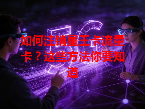 如何注销星王卡流量卡？这些方法你要知道