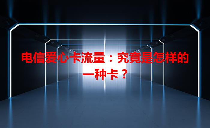 电信爱心卡流量：究竟是怎样的一种卡？