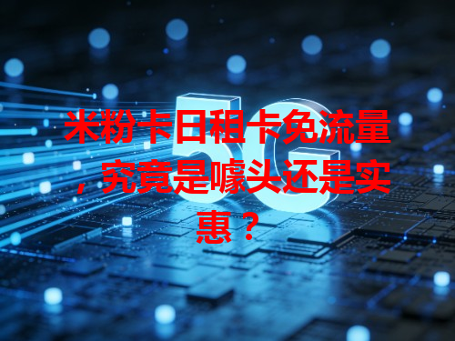 米粉卡日租卡免流量，究竟是噱头还是实惠？