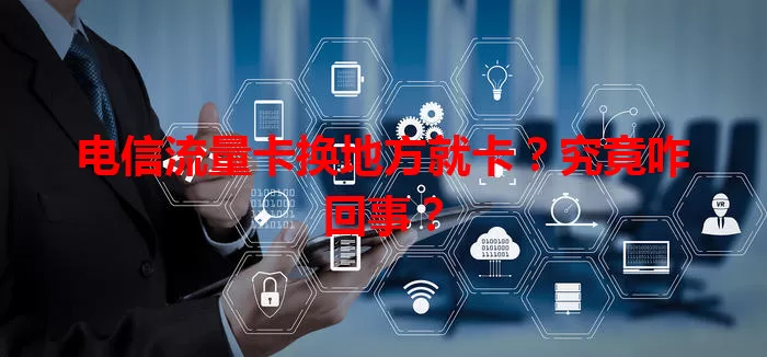 电信流量卡换地方就卡？究竟咋回事？