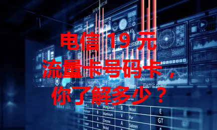 电信 19 元流量卡号码卡，你了解多少？