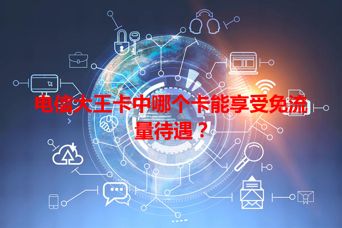 电信大王卡中哪个卡能享受免流量待遇？
