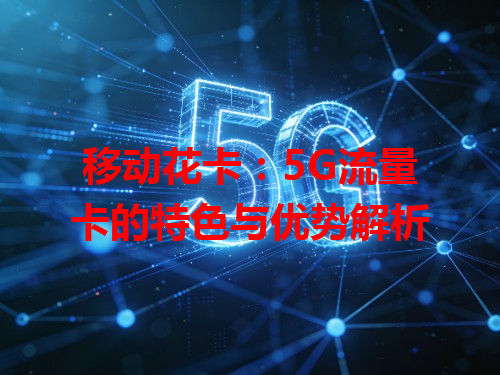 移动花卡：5G流量卡的特色与优势解析