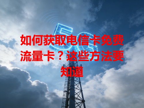 如何获取电信卡免费流量卡？这些方法要知道